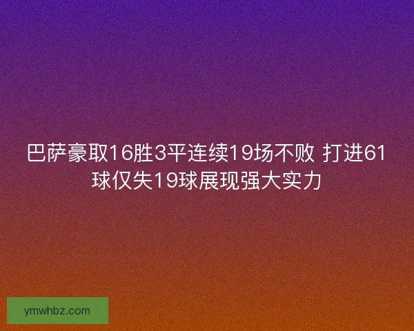 巴萨豪取16胜3平连续19场不败 打进61球仅失19球展现强大实力
