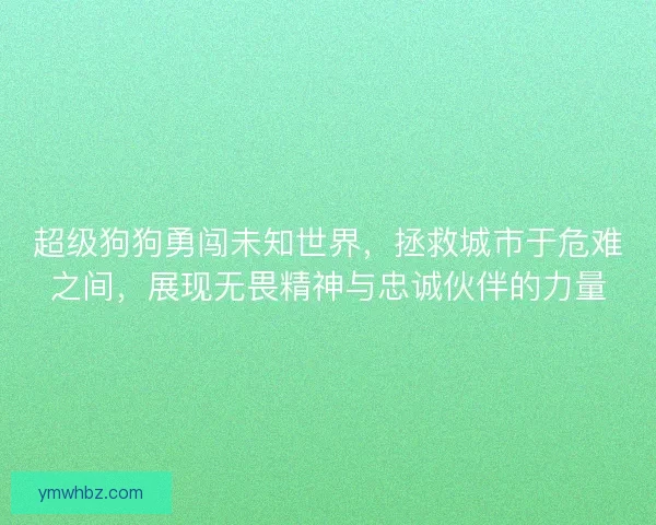 超级狗狗勇闯未知世界，拯救城市于危难之间，展现无畏精神与忠诚伙伴的力量
