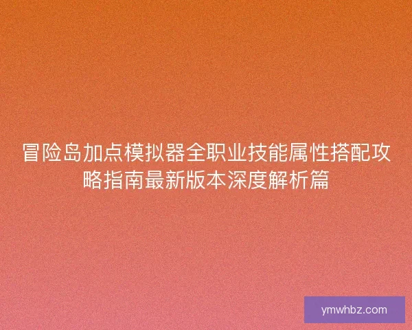 冒险岛加点模拟器全职业技能属性搭配攻略指南最新版本深度解析篇