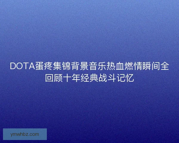 DOTA蛋疼集锦背景音乐热血燃情瞬间全回顾十年经典战斗记忆 DOTA蛋疼集锦背景音乐热血燃情瞬间全回顾十年经典战斗记忆