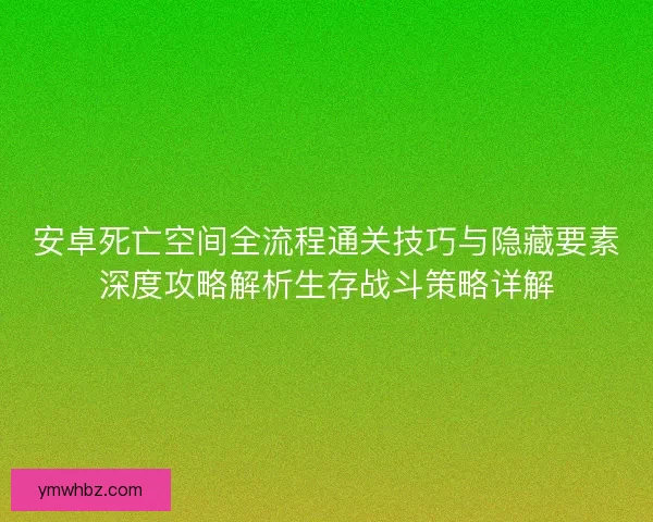 安卓死亡空间全流程通关技巧与隐藏要素深度攻略解析生存战斗策略详解 安卓死亡空间全流程通关技巧与隐藏要素深度攻略解析生存战斗策略详解