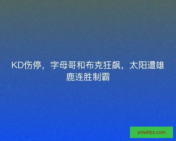 KD伤停，字母哥和布克狂飙，太阳遭雄鹿连胜制霸