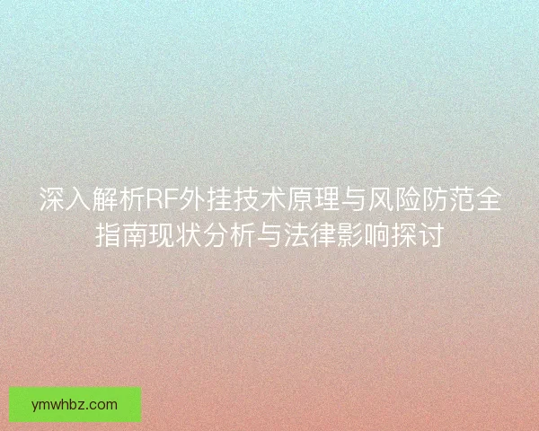 深入解析RF外挂技术原理与风险防范全指南现状分析与法律影响探讨 深入解析RF外挂技术原理与风险防范全指南现状分析与法律影响探讨