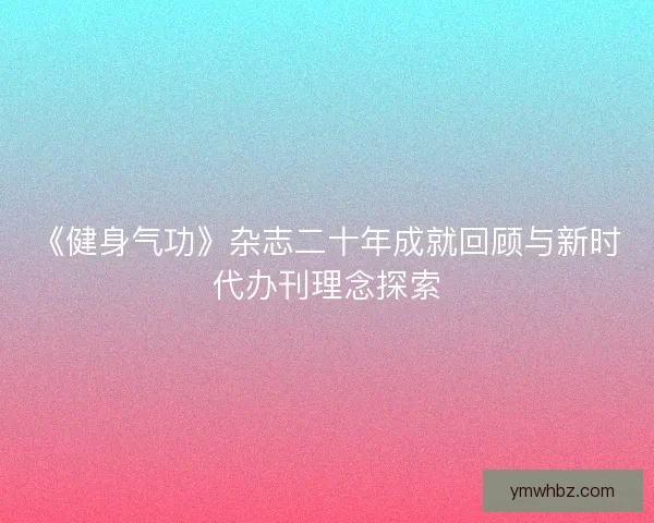 《健身气功》杂志二十年成就回顾与新时代办刊理念探索